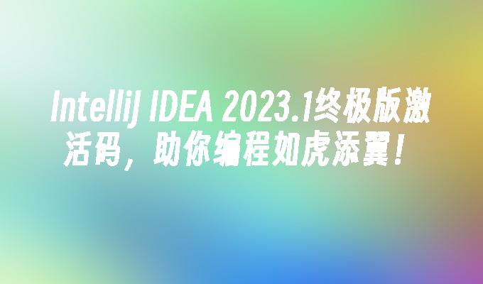 JetBrains激活码(IntelliJ IDEA 2023.1终极版激活码，助你编程如虎添翼！)